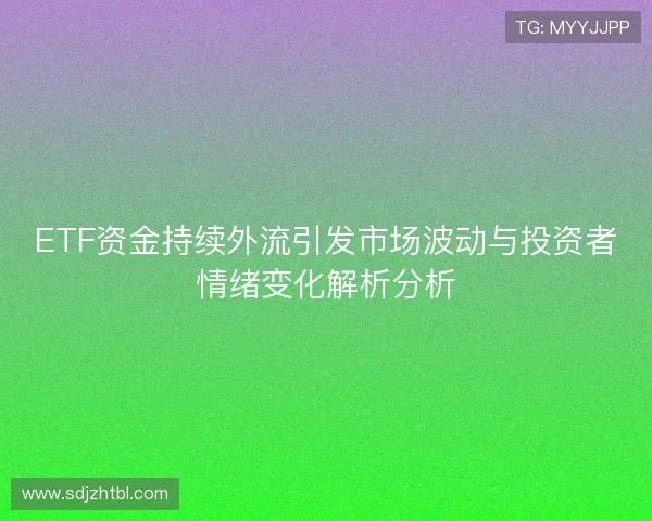 ETF资金持续外流引发市场波动与投资者情绪变化解析分析
